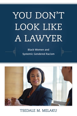 You Don't Look Like a Lawyer: Black Women and Systemic Gendered Racism by Melaku, Tsedale M.