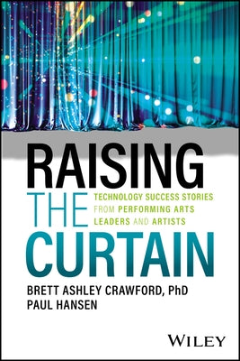 Raising the Curtain: Technology Success Stories from Performing Arts Leaders and Artists by Crawford, Brett Ashley