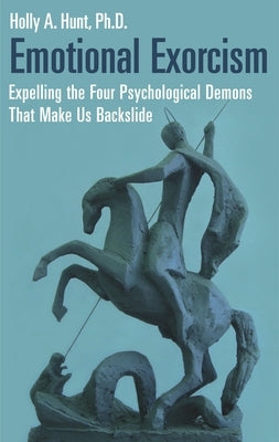Emotional Exorcism: Expelling the Four Psychological Demons That Make Us Backslide by Hunt, Holly