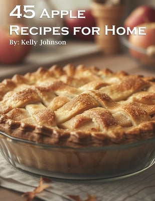 45 Apple Recipes for Home by Johnson, Kelly