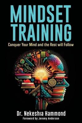 Mindset Training: Conquer Your Mind and the Rest Will Follow by Hammond, Nekeshia