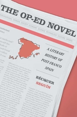 The Op-Ed Novel: A Literary History of Post-Franco Spain by Segu&#237;n, B&#233;cquer