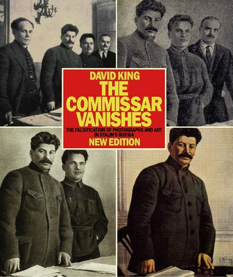 The Commissar Vanishes: The Falsification of Photographs and Art in Stalin's Russia by King, David