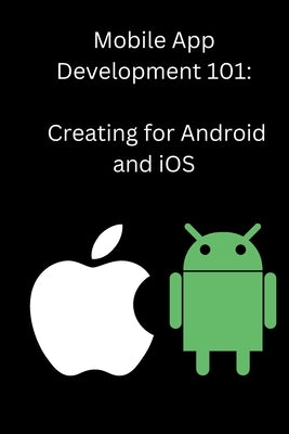 Mobile App Development 101: Creating for Android and iOS by Carter