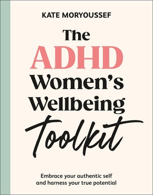 The ADHD Women's Wellbeing Toolkit: Embrace Your Authentic Self and Harness Your True Potential by Moryoussef, Kate