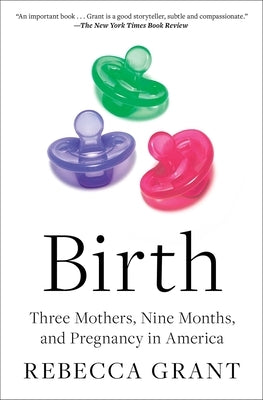 Birth: Three Mothers, Nine Months, and Pregnancy in America by Grant, Rebecca