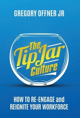 The Tip Jar Culture: How to Re-Engage and Reignite Your Workforce by Offner, Gregory