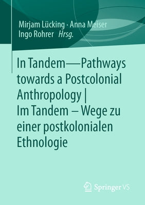 In Tandem - Pathways Towards a Postcolonial Anthropology Im Tandem - Wege Zu Einer Postkolonialen Ethnologie by L&#252;cking, Mirjam