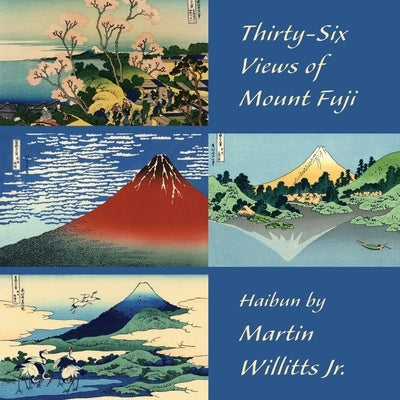 Thirty-Six Views of Mount Fuji: Haibun by Willitts, Martin