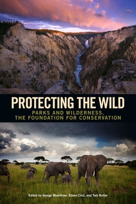 Protecting the Wild: Parks and Wilderness, the Foundation for Conservation by Wuerthner, George