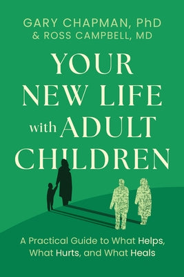 Your New Life with Adult Children: A Practical Guide to What Helps, What Hurts, and What Heals by Chapman, Gary