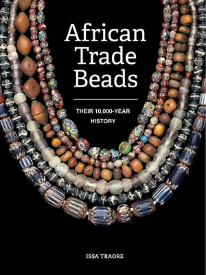 African Trade Beads: Their 10,000-Year History by Traore, Issa