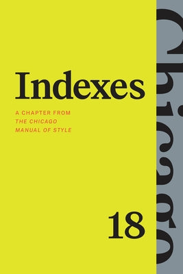 Indexes: A Chapter from the Chicago Manual of Style, Eighteenth Edition by The University of Chicago Press Editoria