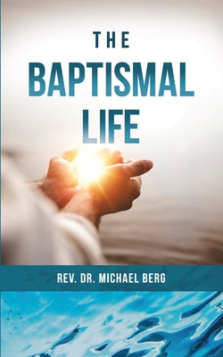 The Baptismal Life by Berg, Rev Michael