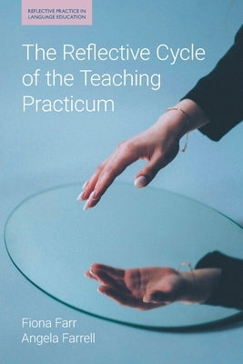 The Reflective Cycle of the Teaching Practicum by Farr, Fiona