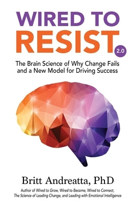 Wired to Resist: The Brain Science of Why Change Fails and a New Model for Driving Success by Andreatta, Britt