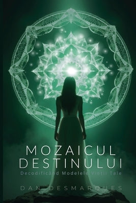 Mozaicul Destinului: Decodific?nd Modelele Vie&#539;ii Tale by Desmarques, Dan