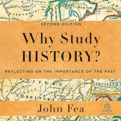 Why Study History?: Reflecting on the Importance of the Past by Fea, John