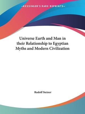 Universe Earth and Man in their Relationship to Egyptian Myths and Modern Civilization by Steiner, Rudolf