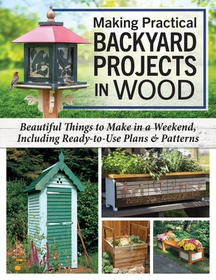 Making Practical Backyard Projects in Wood: Beautiful Things to Make in a Weekend, Including Ready-To-Use Plans & Patterns by Bridgewater, Alan