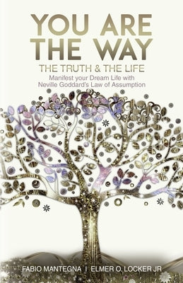 You are the Way: Manifest your Dream Life with Neville Goddard's Law of Assumption by Locker, Elmer O., Jr.
