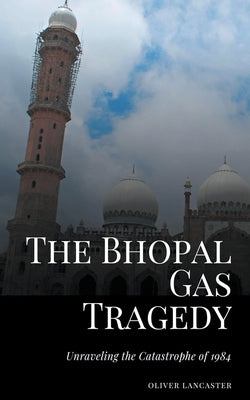 The Bhopal Gas Tragedy: Unraveling the Catastrophe of 1984 by Lancaster, Oliver