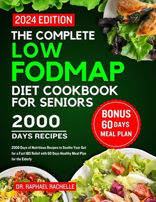 The complete low FODMAP diet cookbook for seniors 2024: 2000 Days of Nutritious Recipes to Soothe Your Gut for a Fast IBS Relief with 60 Days Healthy by Rachelle, Raphael