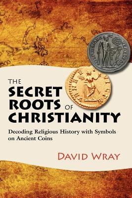 The Secret Roots of Christianity: Decoding Religious History with Symbols on Ancient Coins by Croce, Joan