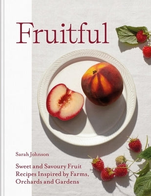 Fruitful: Sweet and Savoury Fruit Recipes Inspired by Farms, Orchards and Gardens by Johnson, Sarah