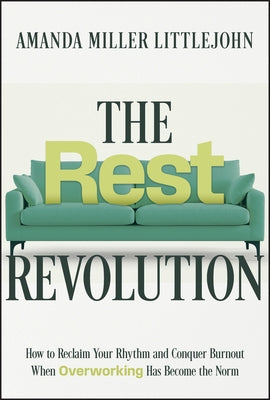 The Rest Revolution: How to Reclaim Your Rhythm and Conquer Burnout When Overworking Has Become the Norm by Littlejohn, Amanda M.