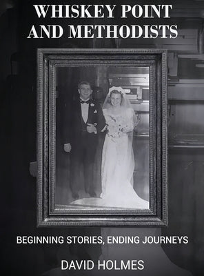 Whiskey Point and Methodists: Beginning stories, Ending Journeys by Holmes, David