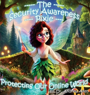 The Security Awareness Pixie - Protecting Our Online World: A children's guide to careers in cybersecurity and improving children's online safety, pri by Aken