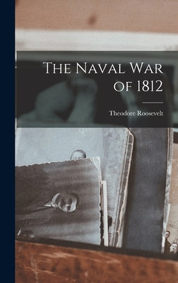 The Naval War of 1812 by Theodore, Roosevelt