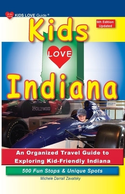 KIDS LOVE INDIANA, 6th Edition: An Organized Family Travel Guide to Exploring Kid-Friendly Indiana by Darrall Zavatsky, Michele