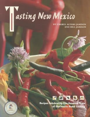 Tasting New Mexico: Recipes Celebrating One Hundred Years of Distinctive Home Cooking by Jamison, Cheryl Alters