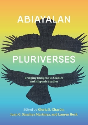 Abiayalan Pluriverses: Bridging Indigenous Studies and Hispanic Studies by Beck, Lauren