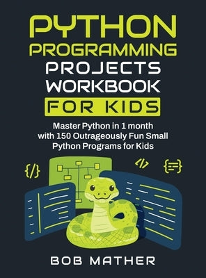 Python Programming Projects Workbook for Kids: Master Python in 1 month with 150 Outrageously Fun Small Python Programs for Kids (Coding for Absolute by Mather