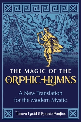 The Magic of the Orphic Hymns: A New Translation for the Modern Mystic by Lucid, Tamra