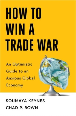 How to Win a Trade War: An Optimistic Guide to an Anxious Global Economy by Keynes, Soumaya