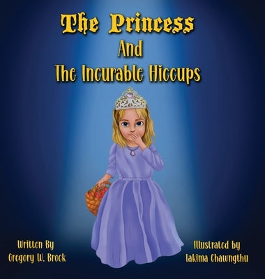 The Princess and the Incurable Hiccups by Brock, Gregory W.