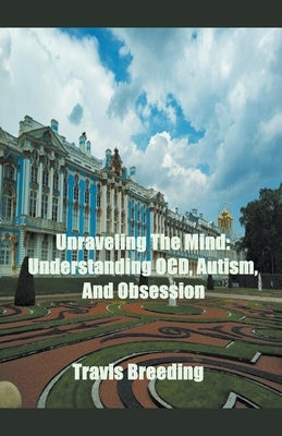 Unraveling The Mind: Understanding OCD, Autism, And Obsession by Breeding, Travis