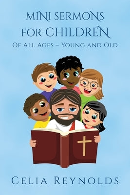 Mini Sermons For Children Of All Ages - Young And Old by Reynolds, Celia