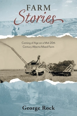 Farm Stories: Coming of Age on a Mid-20th Century Alberta Mixed Farm by Rock, George