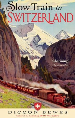 Slow Train to Switzerland: One Tour, Two Trips, 150 Years and a World of Change Apart by Bewes, Diccon