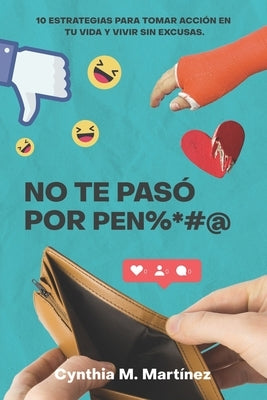 No te paso por pen%*#@: 10 Estrategias Para Tomar Acción En Tu Vida Y Vivir Sin Excusas by Martinez, Cynthia M.