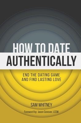 How to Date Authentically: End the Dating "Game" and Find Lasting Love by Whitney, Sam D.