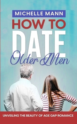 How to Date Older Men: Unveiling the Beauty of Age Gap Romance by Mann, Michelle