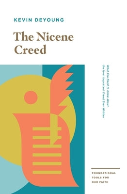 The Nicene Creed: What You Need to Know about the Most Important Creed Ever Written by DeYoung, Kevin
