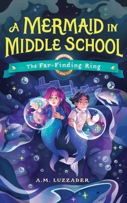 A Mermaid in Middle School Book 2: The Far-Finding Ring by Luzzader, A. M.
