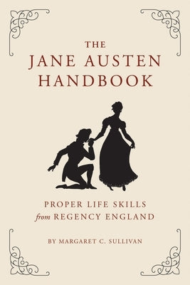 The Jane Austen Handbook: Proper Life Skills from Regency England by Sullivan, Margaret